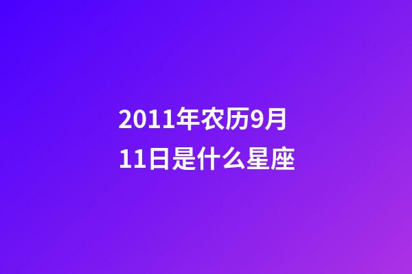 2011年农历9月11日是什么星座（农历2011年9月11日出生的性格特点）-第1张-星座运势-玄机派