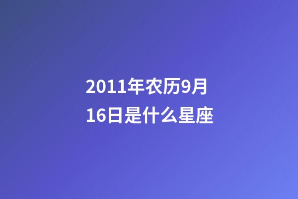 2011年农历9月16日是什么星座（农历2011年9月16日出生的性格特点）-第1张-星座运势-玄机派
