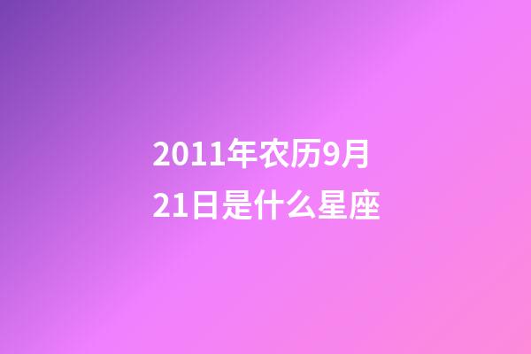 2011年农历9月21日是什么星座（农历2011年9月21日出生的性格特点）-第1张-星座运势-玄机派