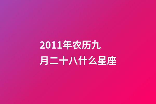 2011年农历九月二十八什么星座-第1张-星座运势-玄机派
