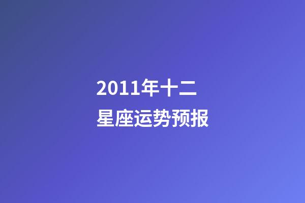 2011年十二星座运势预报-第1张-星座运势-玄机派