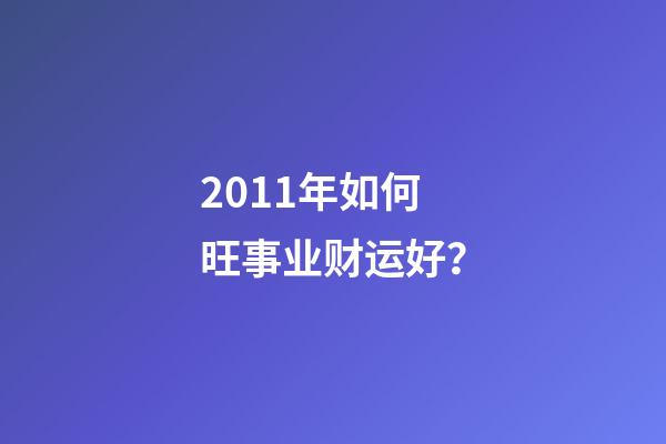2011年如何旺事业财运好？