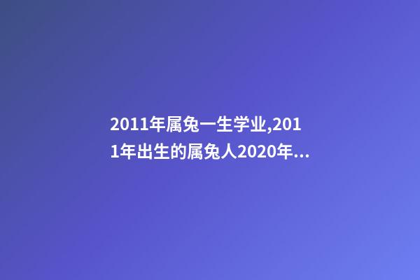 2011年属兔一生学业,2011年出生的属兔人2020年运势-第1张-观点-玄机派