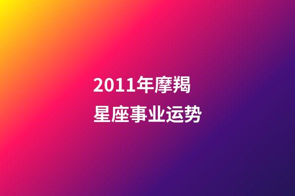 2011年摩羯星座事业运势-第1张-星座运势-玄机派