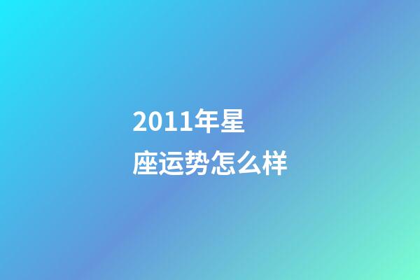 2011年星座运势怎么样-第1张-星座运势-玄机派