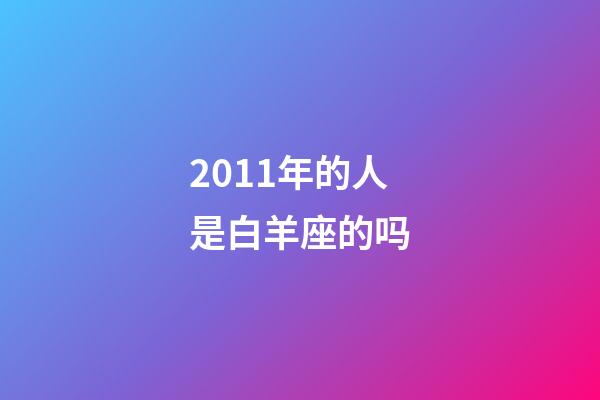 2011年的人是白羊座的吗-第1张-星座运势-玄机派