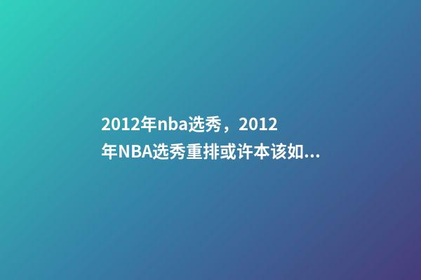 2012年nba选秀，2012年NBA选秀重排或许本该如此-第1张-观点-玄机派
