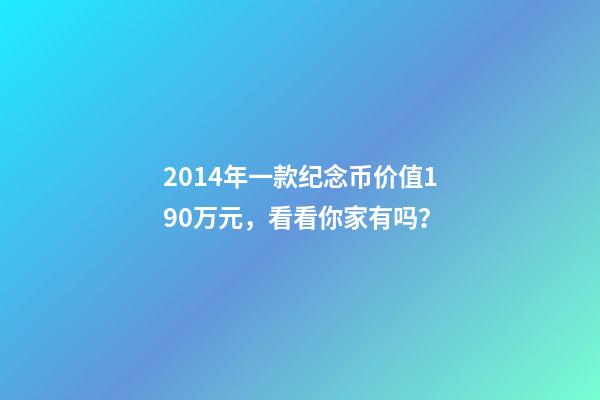 2014年一款纪念币价值190万元，看看你家有吗？-第1张-观点-玄机派