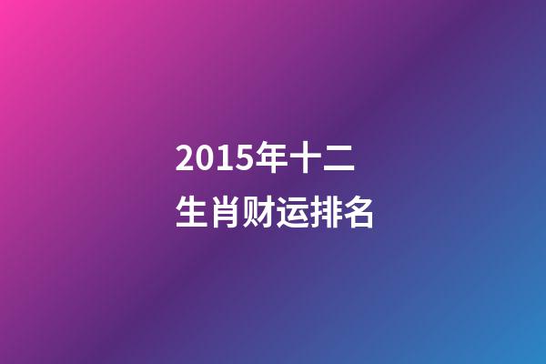 2015年十二生肖财运排名-第1张-观点-玄机派