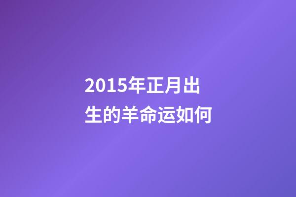 2015年正月出生的羊命运如何(“属羊的孩子命不好!”宝妈为避开羊宝宝提前生产,结果后悔不已)-第1张-观点-玄机派