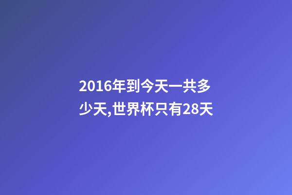 2016年到今天一共多少天,世界杯只有28天-第1张-观点-玄机派