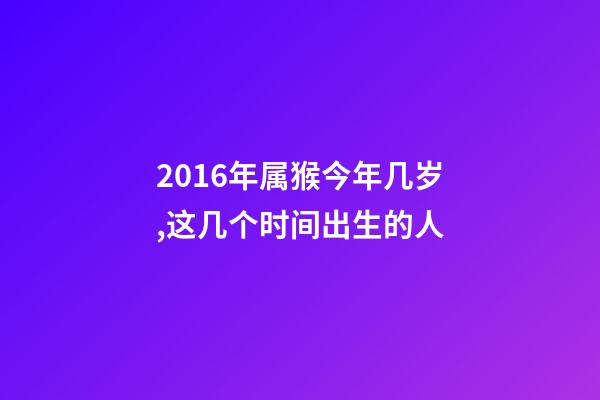 2016年属猴今年几岁,这几个时间出生的人-第1张-观点-玄机派