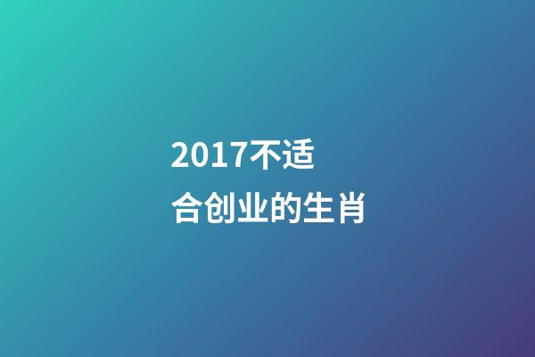 2017不适合创业的生肖-第1张-观点-玄机派