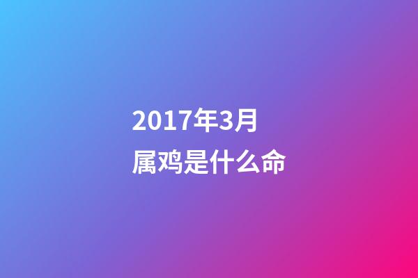 2017年3月属鸡是什么命(2017鸡年，农历哪3个月出生的宝宝，更容易获得成功？)-第1张-观点-玄机派