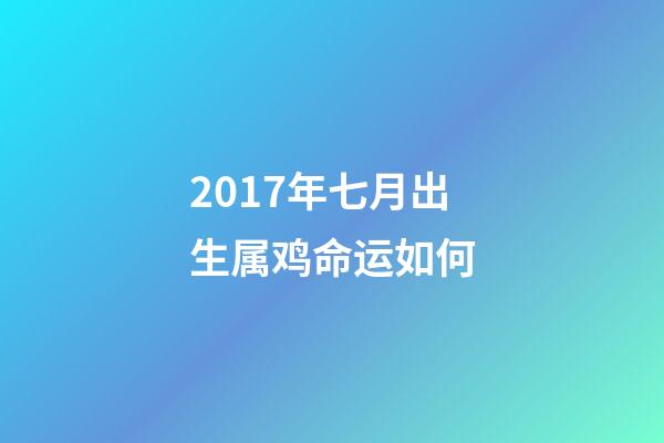 2017年七月出生属鸡命运如何(鸡年快到了,本命年的朋友来看看明年的运程)-第1张-观点-玄机派