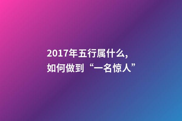 2017年五行属什么,如何做到“一名惊人”-第1张-观点-玄机派