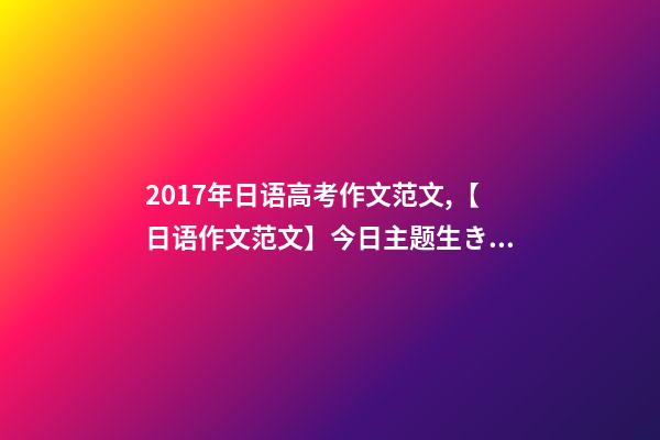2017年日语高考作文范文,【日语作文范文】今日主题生きがい-第1张-观点-玄机派