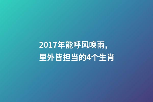 2017年能呼风唤雨,里外皆担当的4个生肖-第1张-观点-玄机派