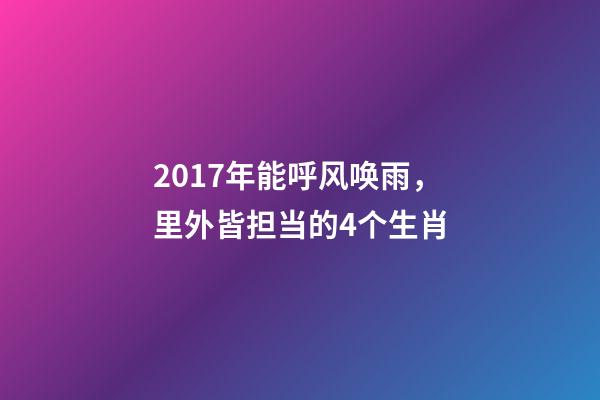 2017年能呼风唤雨，里外皆担当的4个生肖-第1张-观点-玄机派