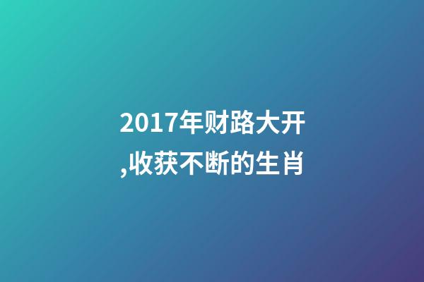 2017年财路大开,收获不断的生肖-第1张-观点-玄机派