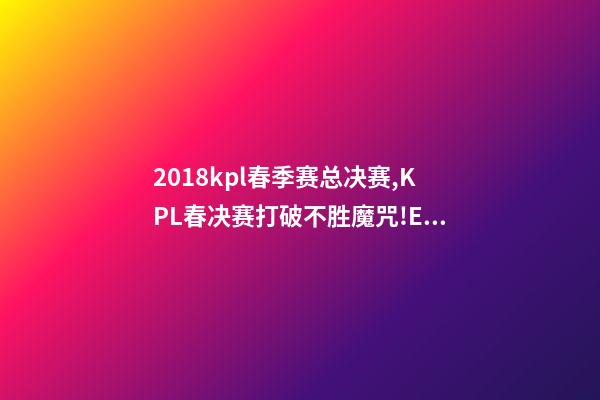 2018kpl春季赛总决赛,KPL春决赛打破不胜魔咒!E星40横扫狼队-第1张-观点-玄机派