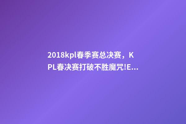 2018kpl春季赛总决赛，KPL春决赛打破不胜魔咒!E星40横扫狼队-第1张-观点-玄机派