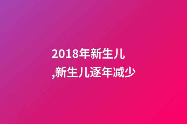 2018年新生儿,新生儿逐年减少-第1张-观点-玄机派
