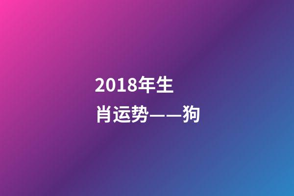 2018年生肖运势——狗-第1张-观点-玄机派