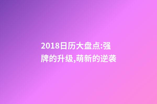 2018日历大盘点:强牌的升级,萌新的逆袭-第1张-观点-玄机派