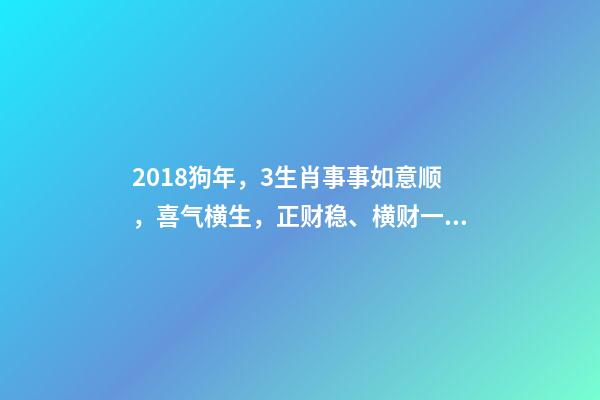 2018狗年，3生肖事事如意顺，喜气横生，正财稳、横财一波波-第1张-观点-玄机派