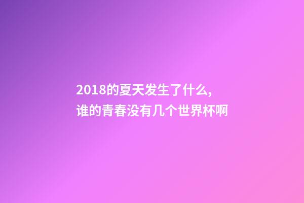 2018的夏天发生了什么,谁的青春没有几个世界杯啊-第1张-观点-玄机派
