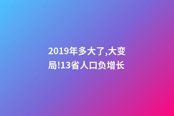 2019年多大了,大变局!13省人口负增长-第1张-观点-玄机派