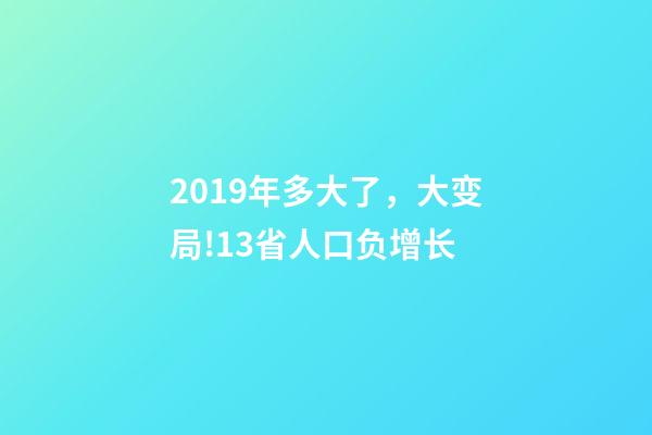 2019年多大了，大变局!13省人口负增长-第1张-观点-玄机派