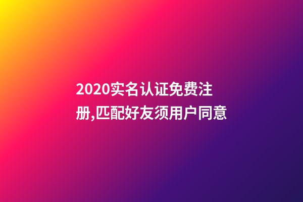 2020实名认证免费注册,匹配好友须用户同意-第1张-观点-玄机派
