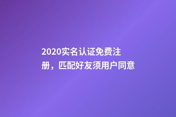 2020实名认证免费注册，匹配好友须用户同意-第1张-观点-玄机派