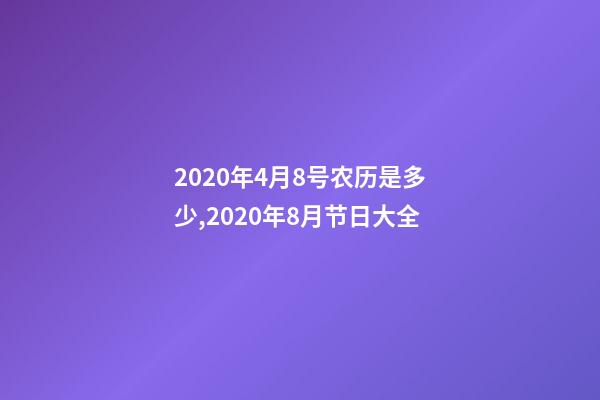 2020年4月8号农历是多少,2020年8月节日大全-第1张-观点-玄机派