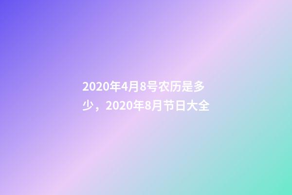 2020年4月8号农历是多少，2020年8月节日大全-第1张-观点-玄机派