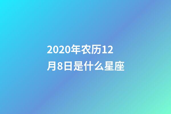 2020年农历12月8日是什么星座（农历2020年12月8日出生的性格特点）-第1张-星座运势-玄机派