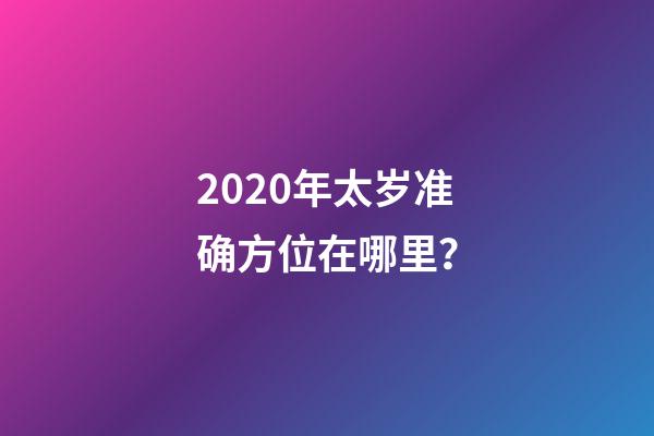 2020年太岁准确方位在哪里？-第1张-观点-玄机派