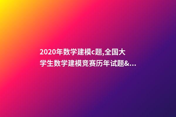 2020年数学建模c题,全国大学生数学建模竞赛(CUMCM)历年试题&经验总结-第1张-观点-玄机派