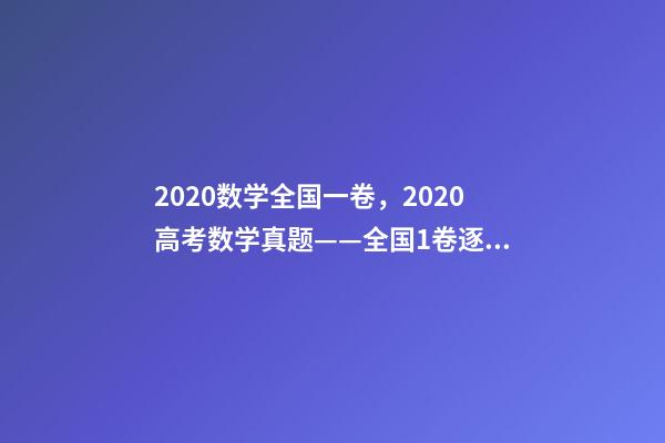 2020数学全国一卷，2020高考数学真题——全国1卷(理科)逐题解析-第1张-观点-玄机派