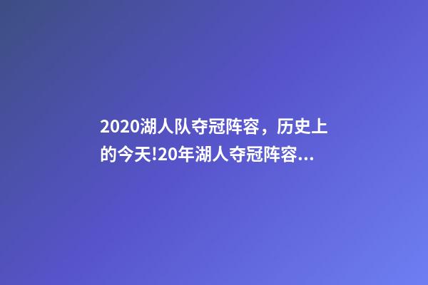 2020湖人队夺冠阵容，历史上的今天!20年湖人夺冠阵容只剩詹眉-第1张-观点-玄机派