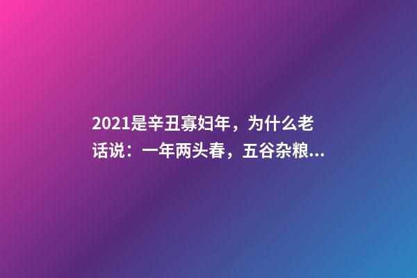 2021是辛丑寡妇年，为什么老话说：一年两头春，五谷杂粮分!-第1张-观点-玄机派