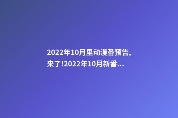 2022年10月里动漫番预告,来了!2022年10月新番配置“逆天”-第1张-观点-玄机派