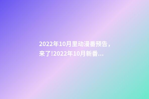 2022年10月里动漫番预告，来了!2022年10月新番配置“逆天”-第1张-观点-玄机派
