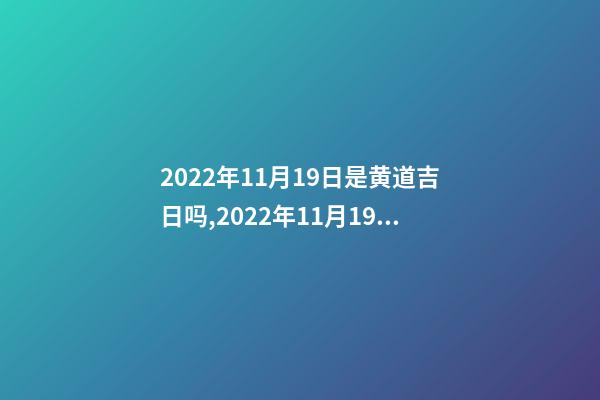 2022年11月19日是黄道吉日吗,2022年11月19日五行穿衣指南-第1张-观点-玄机派