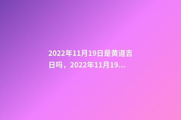 2022年11月19日是黄道吉日吗，2022年11月19日五行穿衣指南-第1张-观点-玄机派