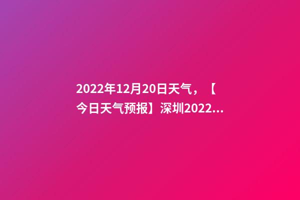 2022年12月20日天气，【今日天气预报】深圳2022年12月20日天气预报-第1张-观点-玄机派