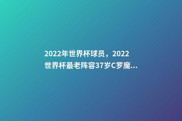2022年世界杯球员，2022世界杯最老阵容37岁C罗魔笛领衔-第1张-观点-玄机派
