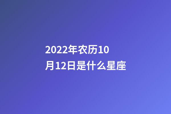 2022年农历10月12日是什么星座（农历2022年10月12日出生的性格特点）-第1张-星座运势-玄机派